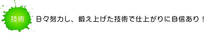 日々努力し、鍛え上げた技術で仕上がりに自信あり!