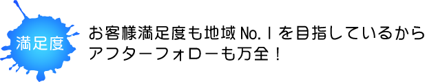 お客様満足度も地域No.1を目指しているからアフターフォローも万全!